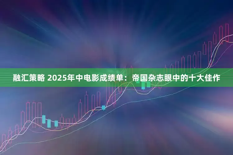 融汇策略 2025年中电影成绩单：帝国杂志眼中的十大佳作