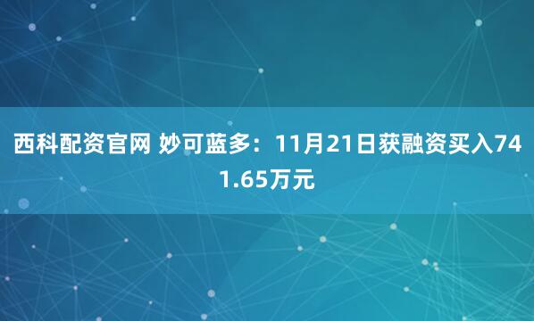 西科配资官网 妙可蓝多：11月21日获融资买入741.65万元