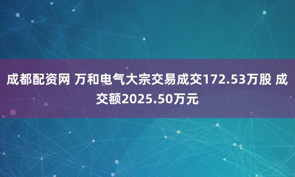 成都配资网 万和电气大宗交易成交172.53万股 成交额2025.50万元