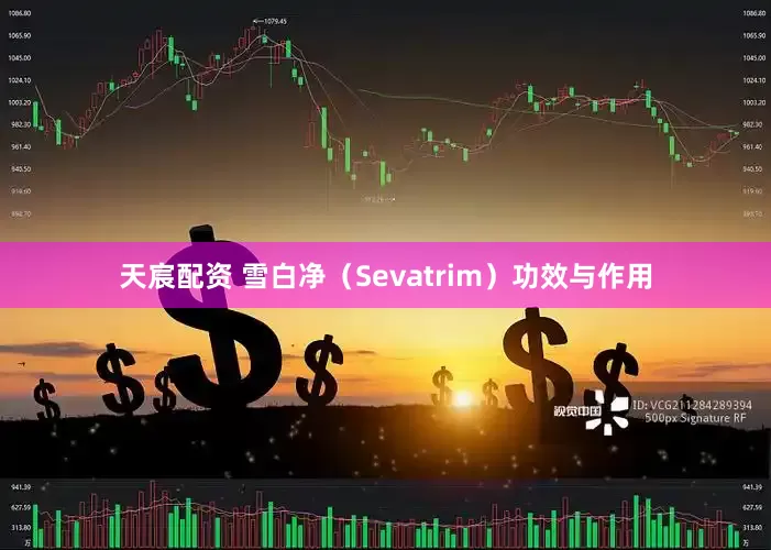 天宸配资 雪白净（Sevatrim）功效与作用