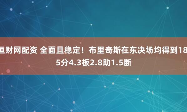 恒财网配资 全面且稳定！布里奇斯在东决场均得到18.5分4.3板2.8助1.5断